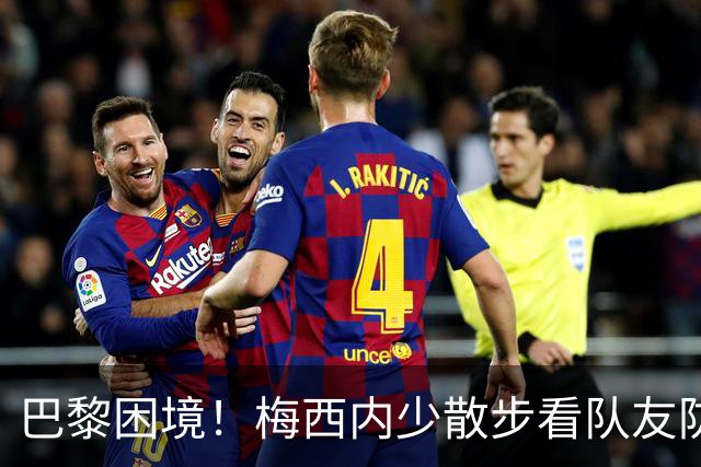 巴黎困境！梅西内少散步看队友防守 701阵咋踢啊