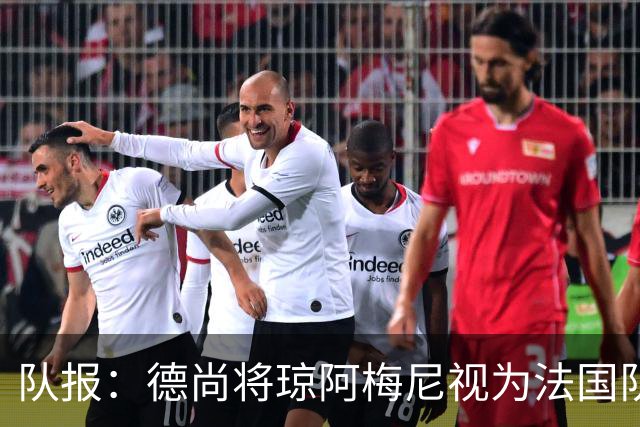 队报：德尚将琼阿梅尼视为法国队不可或缺的中场核心